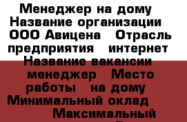 Менеджер на дому › Название организации ­ ООО Авицена › Отрасль предприятия ­ интернет › Название вакансии ­ менеджер › Место работы ­ на дому › Минимальный оклад ­ 30 000 › Максимальный оклад ­ 100 000 › Возраст от ­ 18 - Все города Работа » Вакансии   . Оренбургская обл.